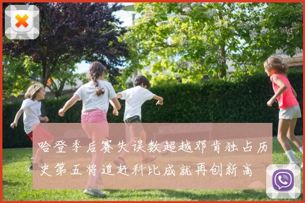 哈登季后赛失误数超越邓肯独占历史第五将追赶科比成就再创新高