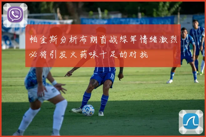 帕金斯分析布朗首战绿军情绪激烈必将引发火药味十足的对抗