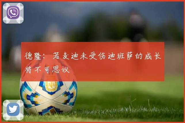 德隆：若麦迪未受伤迪班萨的成长将不可思议