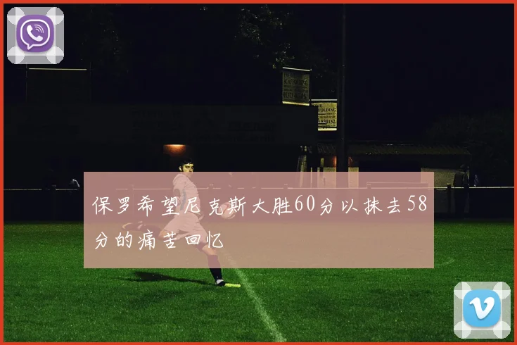 保罗希望尼克斯大胜60分以抹去58分的痛苦回忆