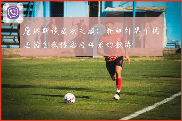 詹姆斯谈成功之道：拒绝外界干扰坚持自我信念与母亲的教诲