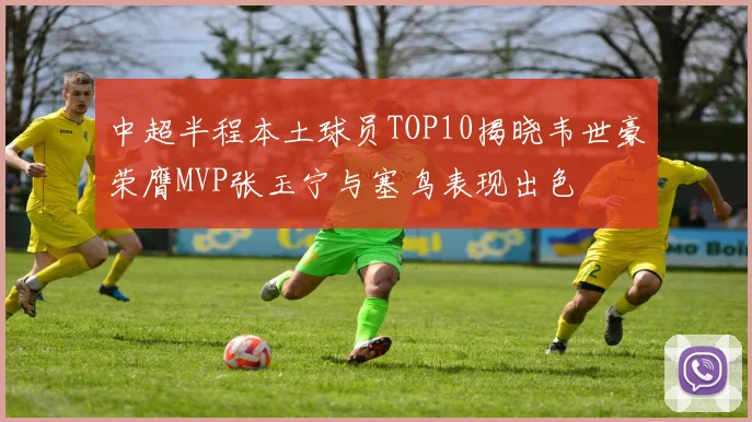 中超半程本土球员TOP10揭晓韦世豪荣膺MVP张玉宁与塞鸟表现出色
