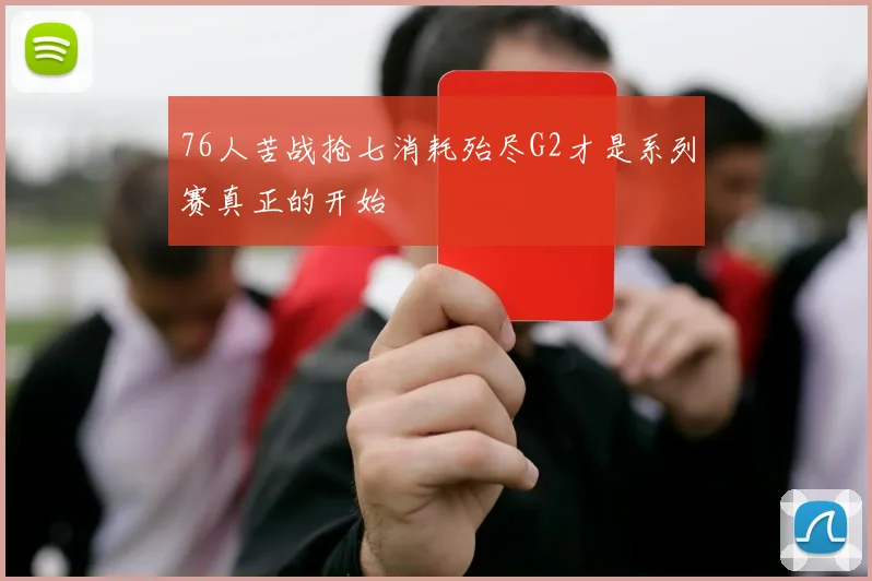 76人苦战抢七消耗殆尽G2才是系列赛真正的开始