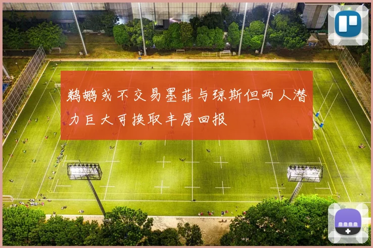 鹈鹕或不交易墨菲与琼斯但两人潜力巨大可换取丰厚回报