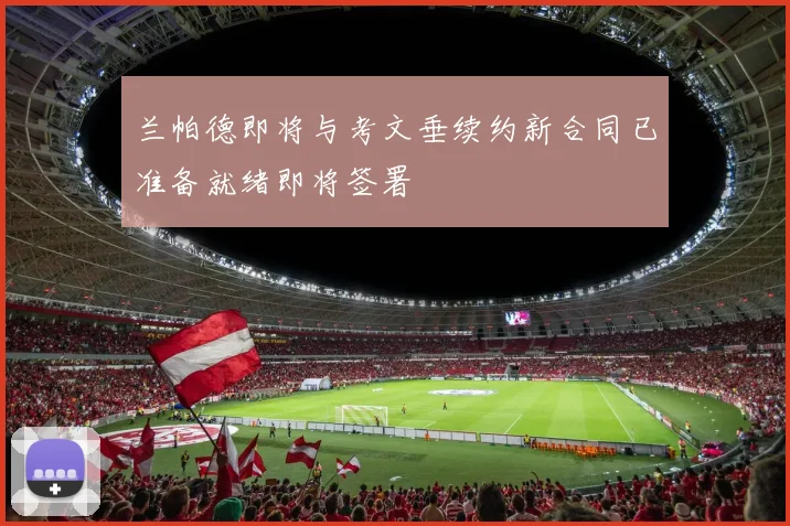 兰帕德即将与考文垂续约新合同已准备就绪即将签署