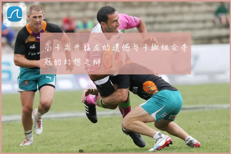 小卡离开猛龙的遗憾与卡椒组合夺冠的幻想之辩