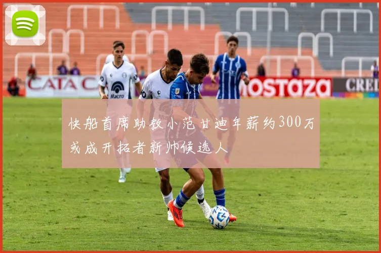 快船首席助教小范甘迪年薪约300万或成开拓者新帅候选人