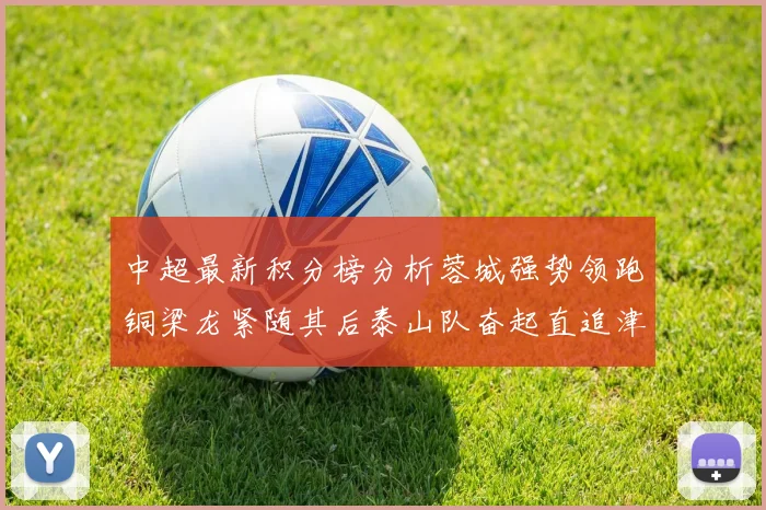 中超最新积分榜分析蓉城强势领跑铜梁龙紧随其后泰山队奋起直追津门虎仍需努力