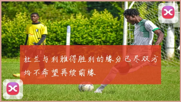 杜兰与利雅得胜利的缘分已尽双方均不希望再续前缘